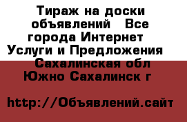 Тираж на доски объявлений - Все города Интернет » Услуги и Предложения   . Сахалинская обл.,Южно-Сахалинск г.